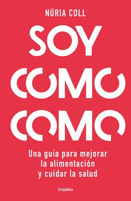 Soy Como Como: Una Guía Para Mejorar Tu Alimentación Y Cuidar Tu Salud / I Am Wh at I Eat: A Guide to Improve Your Diet and Take Care of Your Health by Coll, N&#250;ria