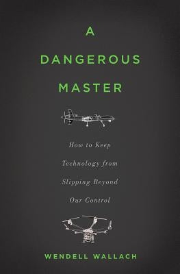 A Dangerous Master: How to Keep Technology from Slipping Beyond Our Control by Wallach, Wendell