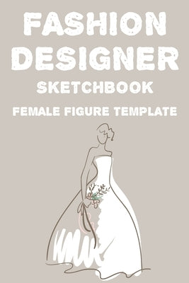 Fashion Designer Sketchbook Female Figure Template: Fashion Trends And Themes Journal For Designers, Record Book Of Design Ideas And More by Price, Lauren