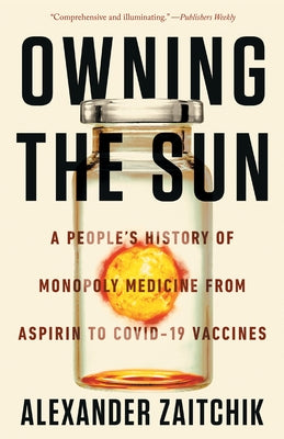 Owning the Sun: A People's History of Monopoly Medicine from Aspirin to Covid-19 Vaccines by Zaitchik, Alexander