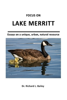 Focus on Lake Merritt: Essays on a unique, urban, natural resource in Oakland by Bailey, Richard Leo