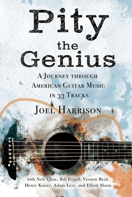 Pity the Genius: A Journey through American Guitar Music in 33 Tracks by Harrison, Joel