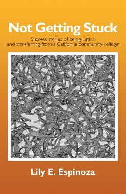 Not Getting Stuck: Success Stories of being Latina and Transferring from a California Community College by Espinoza, Lily E.