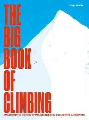 The Big Book of Climbing: An Illustrated History of Mountaineering, Bouldering, and Beyond by AbadÃ­a, Ximo