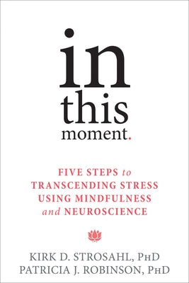 In This Moment: Five Steps to Transcending Stress Using Mindfulness and Neuroscience by Strosahl, Kirk D.