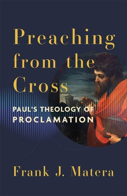 Preaching from the Cross: Paul's Theology of Proclamation by Matera, Frank J.