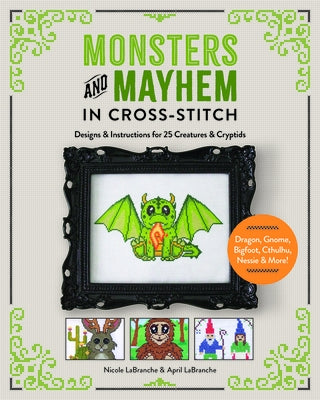Monsters and Mayhem in Cross-Stitch: Designs and Instructions for 25 Creatures and Cryptids by Labranche, Nicole