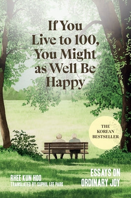 If You Live to 100, You Might as Well Be Happy: Essays on Ordinary Joy by Hoo, Rhee Kun