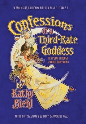 Confessions of a Third-Rate Goddess: Traipsing Through A World Gone Weird by Biehl, Kathy