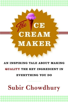 The Ice Cream Maker: An Inspiring Tale about Making Quality the Key Ingredient in Everything You Do by Chowdhury, Subir