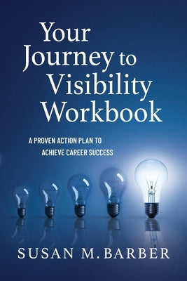 Your Journey To Visibility Workbook: A Proven Action Plan to Achieve Career Success by Barber, Susan M.