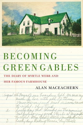 Becoming Green Gables: The Diary of Myrtle Webb and Her Famous Farmhouse by MacEachern, Alan