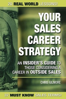 Your Sales Career Strategy: An Insider's Guide To Those Considering a Career in Outside Sales by Gilmore, Christopher E.