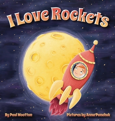 I Love Rockets: A fun-filled picture book about a young child's adventures in space by Wootton, Paul