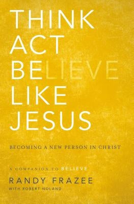The Think, Act, Be Like Jesus: Becoming a New Person in Christ by Frazee, Randy