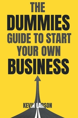 The Dummies Guide to Start Your Own Business by Larson, Kevin