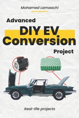 Advanced DIY EV Conversion Project: Get the full EV conversion process with multiple options, plus real-life projects and calculations by Lamaachi, Mohamed