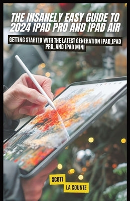 The Insanely Easy Guide to 2024 iPad pro and iPad Air: Getting Started with the Latest Generation iPad, iPad pro, and iPad Mini by La Counte, Scott