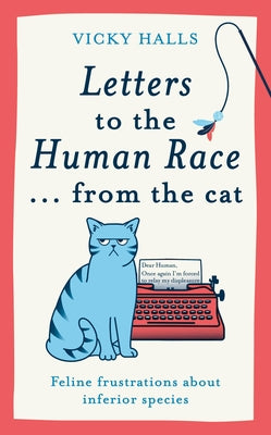 Letters to the Human Race...from the Cat: Feline Frustrations about Inferior Species by Halls, Vicky