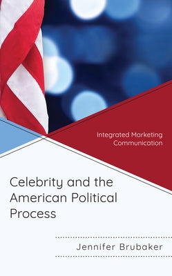 Celebrity and the American Political Process: Integrated Marketing Communication by Brubaker, Jennifer