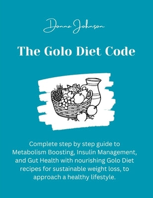 The Golo Diet Code: Complete step by step guide to Metabolism Boosting, Insulin Management, and Gut Health with nourishing Golo Diet recip by Johnson, Donna