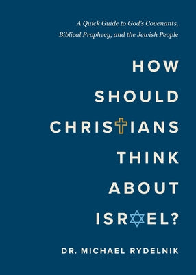 How Should Christians Think about Israel?: A Quick Guide to God's Covenants, Biblical Prophecy, and the Jewish People by Rydelnik, Michael