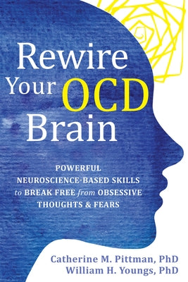 Rewire Your Ocd Brain: Powerful Neuroscience-Based Skills to Break Free from Obsessive Thoughts and Fears by Pittman, Catherine M.