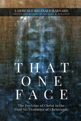 That One Face: The Doctrine of Christ in the First Six Centuries of Christianity by Barnard, Lawrence R.