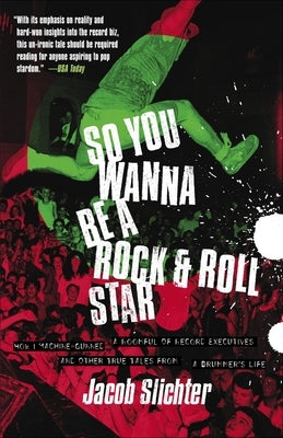 So You Wanna Be a Rock & Roll Star: How I Machine-Gunned a Roomful Of Record Executives and Other True Tales from a Drummer's Life by Slichter, Jacob