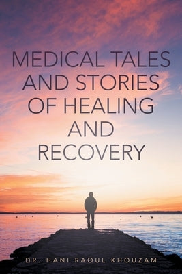 Medical Tales and Stories of Healing and Recovery by Khouzam, Hani Raoul