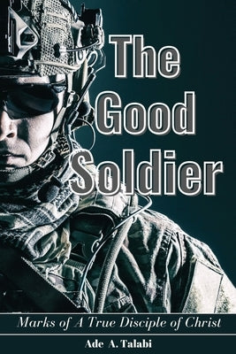 The Good Soldier: Marks of A True Disciple of Christ by Talabi, Ade A.