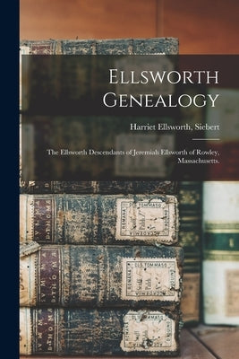 Ellsworth Genealogy; the Ellsworth Descendants of Jeremiah Ellsworth of Rowley, Massachusetts. by Siebert, Harriet Ellsworth