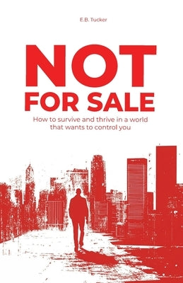 Not For Sale: How To Survive and Thrive In a World That Wants to Control You by Tucker, E. B.