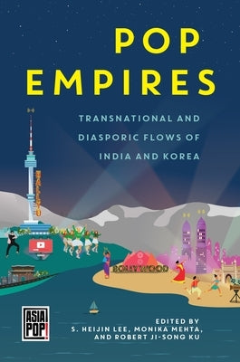 Pop Empires: Transnational and Diasporic Flows of India and Korea by Lee, S. Heijin