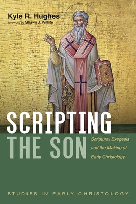 Scripting the Son: Scriptural Exegesis and the Making of Early Christology by Hughes, Kyle R.