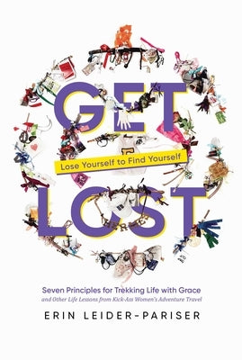 Get Lost: Seven Principles for Trekking Life with Grace and Other Life Lessons from Kick-Ass Women's Adventure Travel by Leider-Pariser, Erin