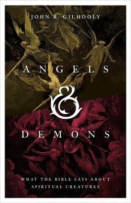 Angels & Demons: What the Bible Says about Spiritual Creatures by Gilhooly, John R.