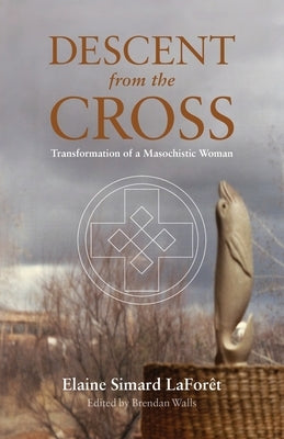Descent from the Cross: Transformation of a Masochistic Woman by Lafor&#195;&#170;t, Elaine Simard