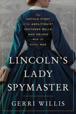 Lincoln's Lady Spymaster: The Untold Story of the Abolitionist Southern Belle Who Helped Win the Civil War by Willis, Gerri
