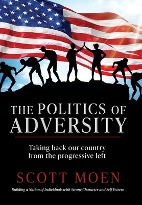 The Politics of Adversity: Taking back our country from the progressive left by Moen, Scott