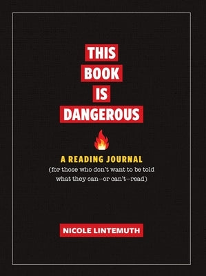 This Book Is Dangerous: A Reading Journal: For Those Who Refuse to Be Told What They Can - Or Can't - Read by Lintemuth, Nicole