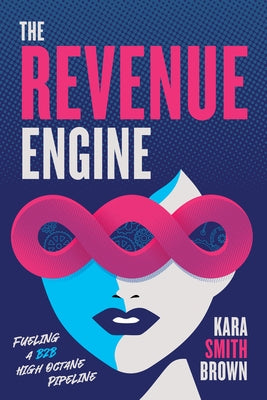 The Revenue Engine: Fueling a B2B High Octane Pipeline by Brown, Kara Smith