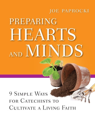 Preparing Hearts and Minds: 9 Simple Ways for Catechists to Cultivate a Living Faith by Paprocki, Joe