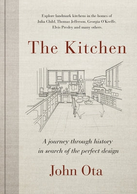 The Kitchen: A Journey Through Time-And the Homes of Julia Child, Georgia O'Keeffe, Elvis Presley and Many Others-In Search of the by Ota, John