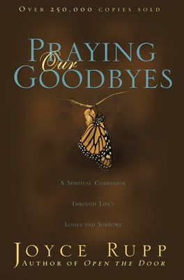 Praying Our Goodbyes: A Spiritual Companion Through Life's Losses and Sorrows by Rupp, Joyce