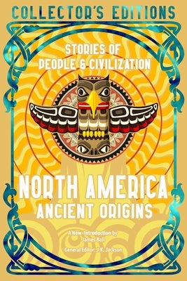 North America Ancient Origins: Stories of People & Civilization by Ball, James