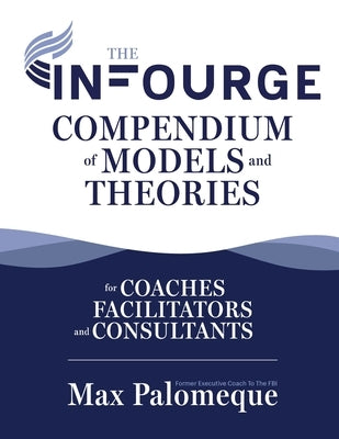 The Infourge Compendium of Models and Theories: For Coaches, Facilitators and Consultants by Palomeque, Max