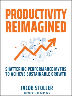 Productivity Reimagined: Shattering Performance Myths to Achieve Sustainable Growth by Stoller, Jacob