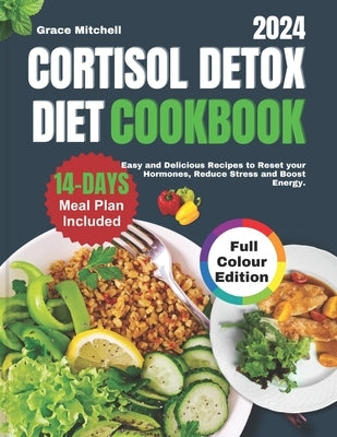 Cortisol Detox Diet Cookbook 2024: Easy and Delicious Recipes to Reset your Hormones, Reduce Stress and Boost Energy by Mitchell, Grace