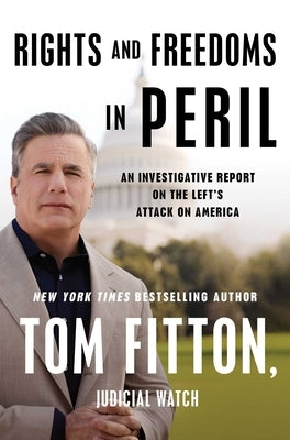 Rights and Freedoms in Peril: An Investigative Report on the Left's Attack on America by Fitton, Tom